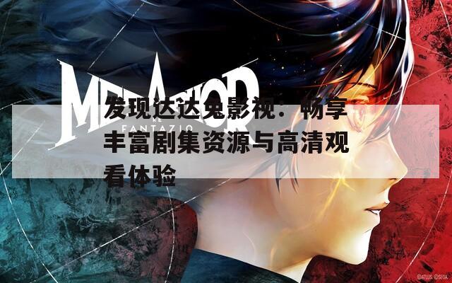 发现达达兔影视：畅享丰富剧集资源与高清观看体验