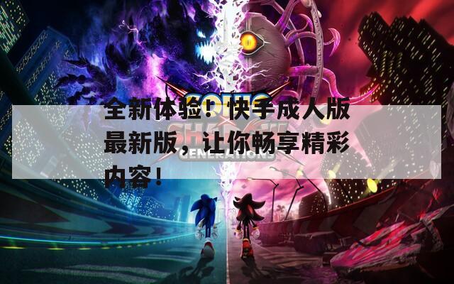 全新体验！快手成人版最新版，让你畅享精彩内容！