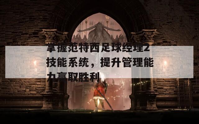 掌握范特西足球经理2技能系统，提升管理能力赢取胜利