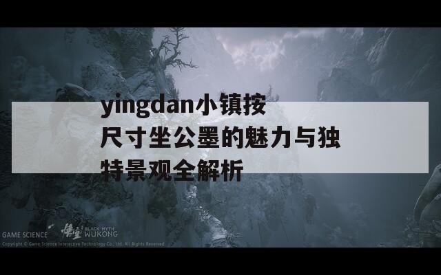 yingdan小镇按尺寸坐公墨的魅力与独特景观全解析