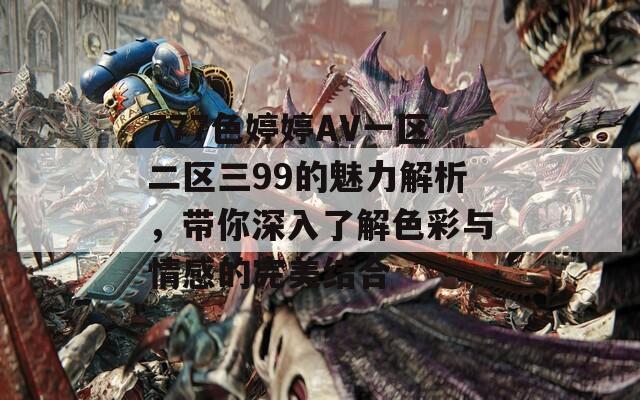 777色婷婷AV一区二区三99的魅力解析，带你深入了解色彩与情感的完美结合