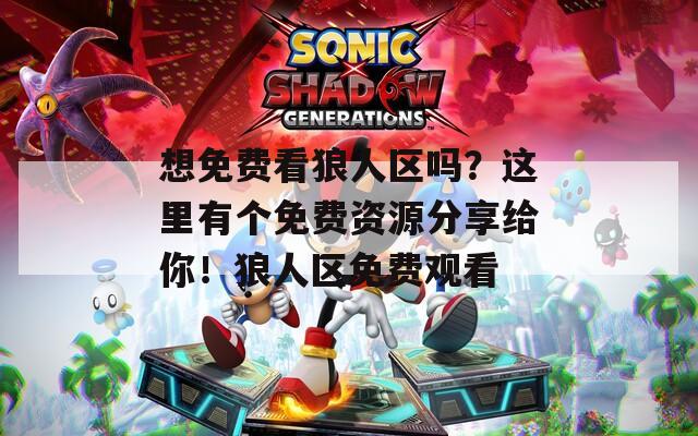 想免费看狼人区吗？这里有个免费资源分享给你！狼人区免费观看