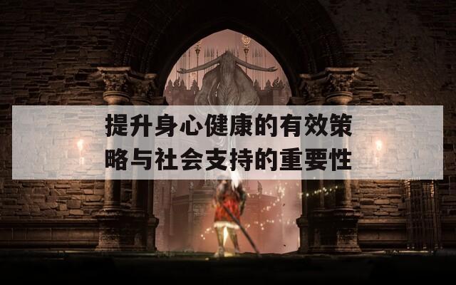 提升身心健康的有效策略与社会支持的重要性