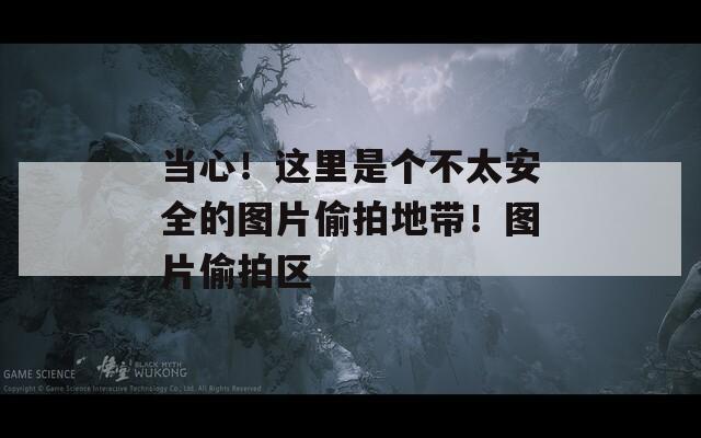 当心！这里是个不太安全的图片偷拍地带！图片偷拍区
