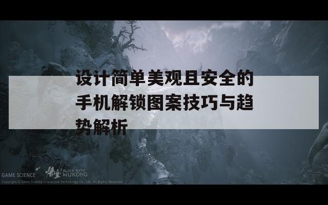 设计简单美观且安全的手机解锁图案技巧与趋势解析