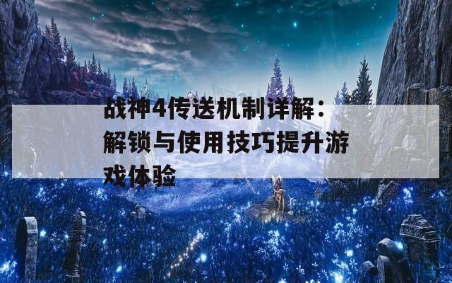 战神4传送机制详解：解锁与使用技巧提升游戏体验