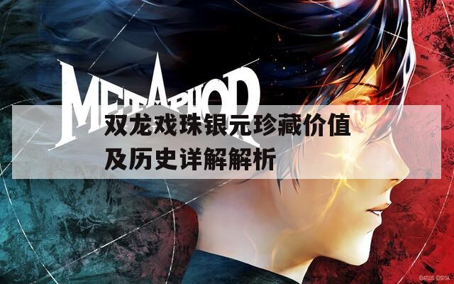 双龙戏珠银元珍藏价值及历史详解解析