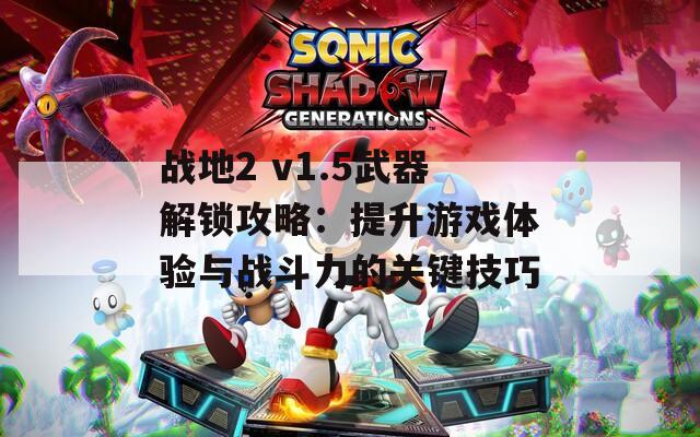 战地2 v1.5武器解锁攻略：提升游戏体验与战斗力的关键技巧