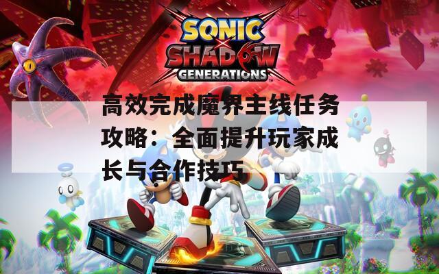高效完成魔界主线任务攻略：全面提升玩家成长与合作技巧