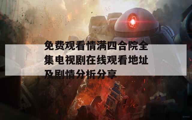 免费观看情满四合院全集电视剧在线观看地址及剧情分析分享