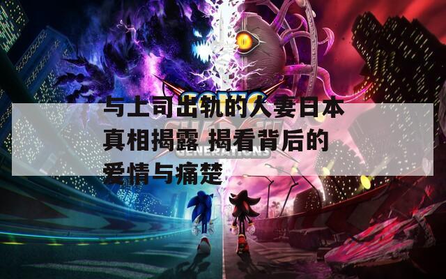 与上司出轨的人妻日本真相揭露 揭看背后的爱情与痛楚