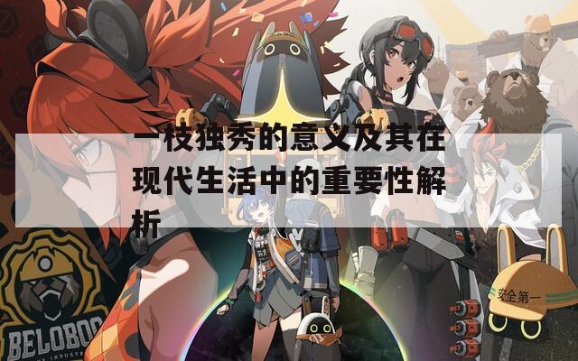 一枝独秀的意义及其在现代生活中的重要性解析