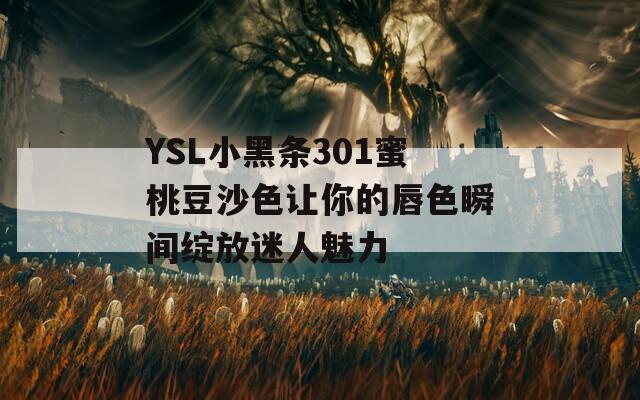 YSL小黑条301蜜桃豆沙色让你的唇色瞬间绽放迷人魅力