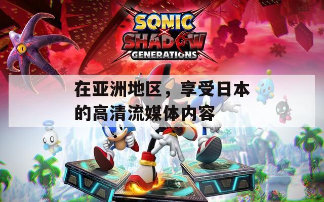 在亚洲地区，享受日本的高清流媒体内容
