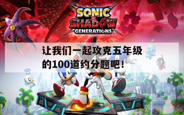 让我们一起攻克五年级的100道约分题吧！