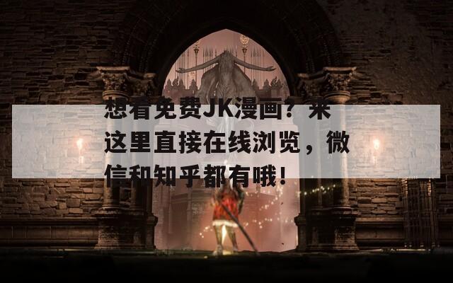 想看免费JK漫画？来这里直接在线浏览，微信和知乎都有哦！