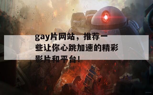 gay片网站，推荐一些让你心跳加速的精彩影片和平台！