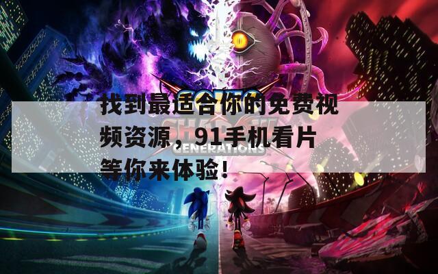 找到最适合你的免费视频资源，91手机看片等你来体验！
