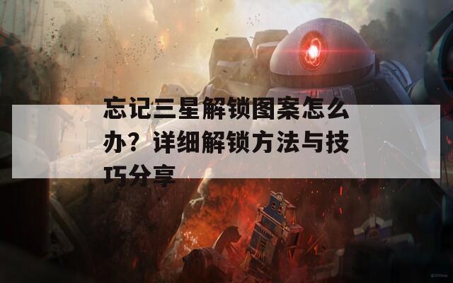 忘记三星解锁图案怎么办？详细解锁方法与技巧分享
