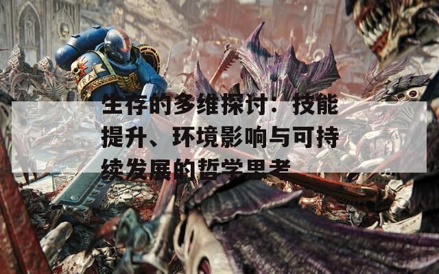 生存的多维探讨：技能提升、环境影响与可持续发展的哲学思考