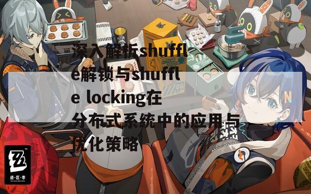 深入解析shuffle解锁与shuffle locking在分布式系统中的应用与优化策略