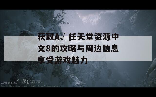 获取A√任天堂资源中文8的攻略与周边信息享受游戏魅力