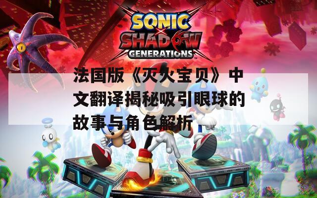 法国版《灭火宝贝》中文翻译揭秘吸引眼球的故事与角色解析