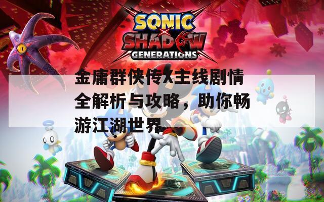 金庸群侠传X主线剧情全解析与攻略，助你畅游江湖世界