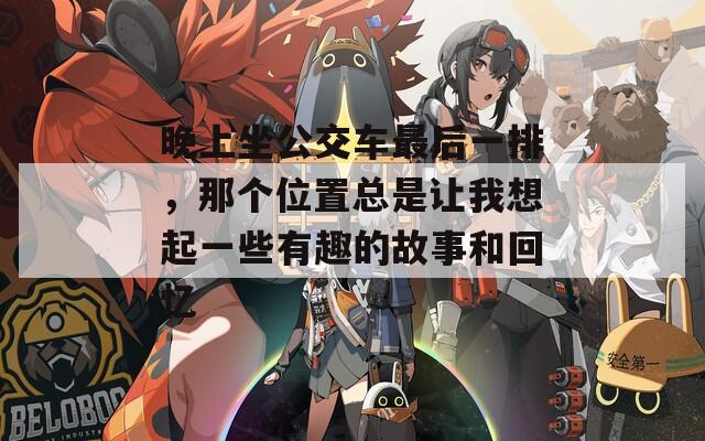 晚上坐公交车最后一排，那个位置总是让我想起一些有趣的故事和回忆