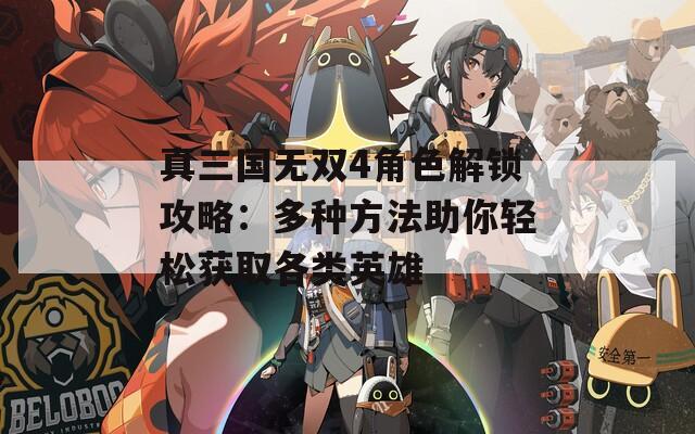 真三国无双4角色解锁攻略：多种方法助你轻松获取各类英雄