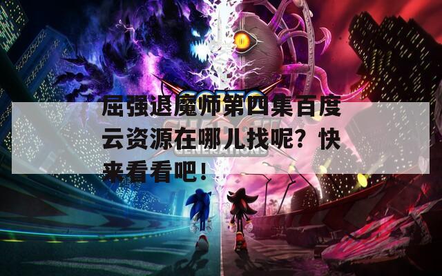 屈强退魔师第四集百度云资源在哪儿找呢？快来看看吧！