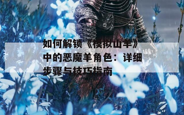 如何解锁《模拟山羊》中的恶魔羊角色：详细步骤与技巧指南