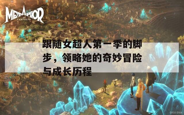 跟随女超人第一季的脚步，领略她的奇妙冒险与成长历程