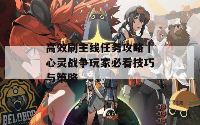 高效刷主线任务攻略｜心灵战争玩家必看技巧与策略