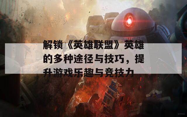 解锁《英雄联盟》英雄的多种途径与技巧，提升游戏乐趣与竞技力