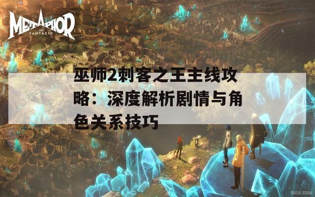 巫师2刺客之王主线攻略：深度解析剧情与角色关系技巧