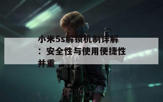 小米5s解锁机制详解：安全性与使用便捷性并重