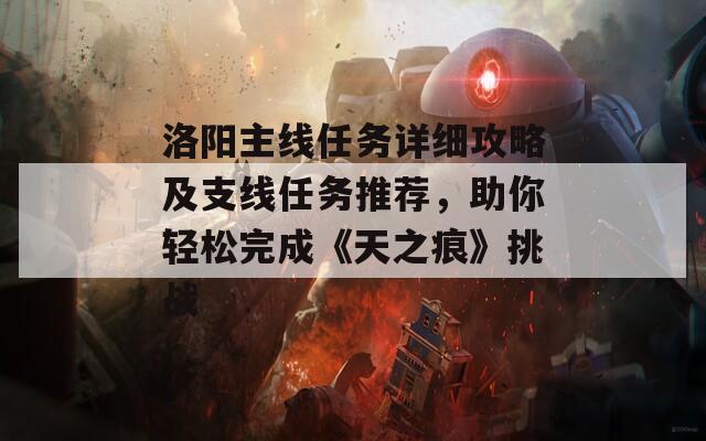洛阳主线任务详细攻略及支线任务推荐，助你轻松完成《天之痕》挑战