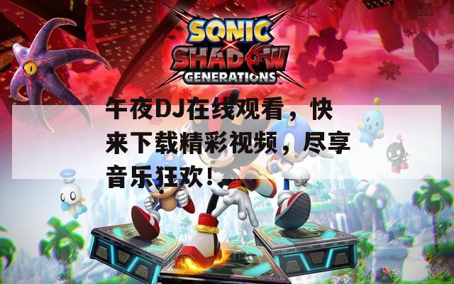 午夜DJ在线观看，快来下载精彩视频，尽享音乐狂欢！