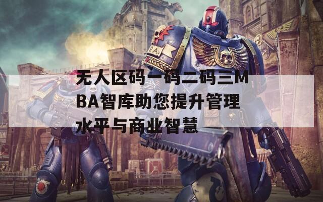 无人区码一码二码三MBA智库助您提升管理水平与商业智慧