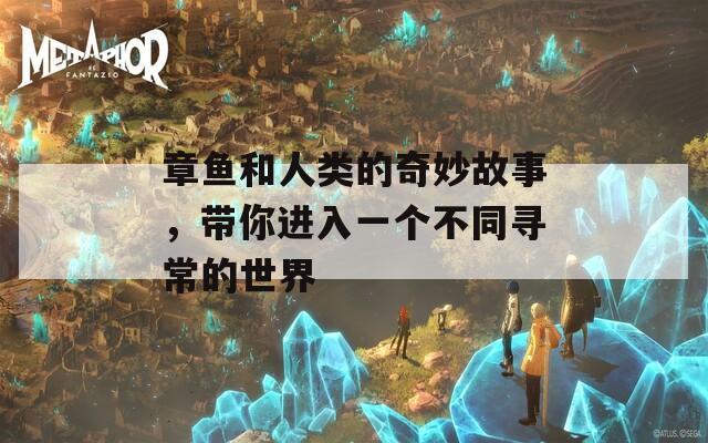 章鱼和人类的奇妙故事，带你进入一个不同寻常的世界