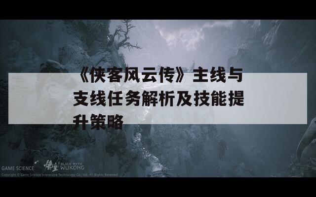《侠客风云传》主线与支线任务解析及技能提升策略