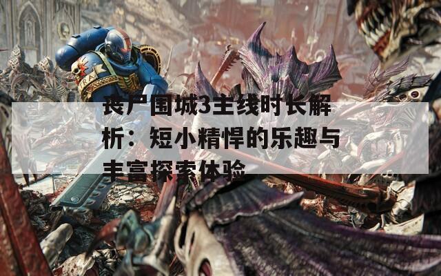 丧尸围城3主线时长解析：短小精悍的乐趣与丰富探索体验