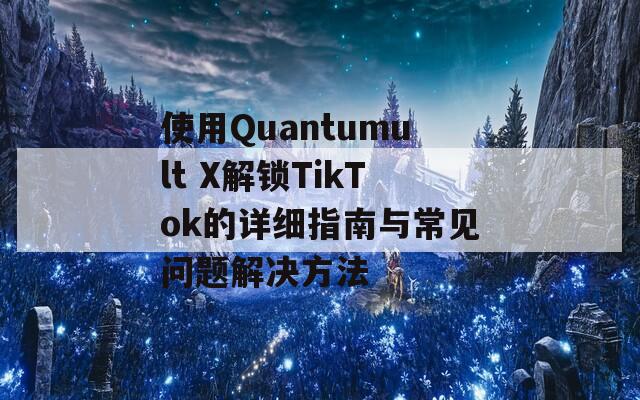 使用Quantumult X解锁TikTok的详细指南与常见问题解决方法