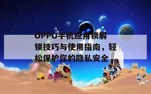 OPPO手机应用锁解锁技巧与使用指南，轻松保护你的隐私安全