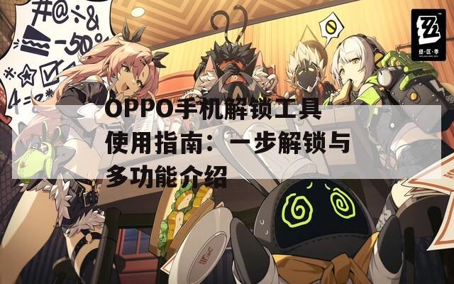 OPPO手机解锁工具使用指南：一步解锁与多功能介绍