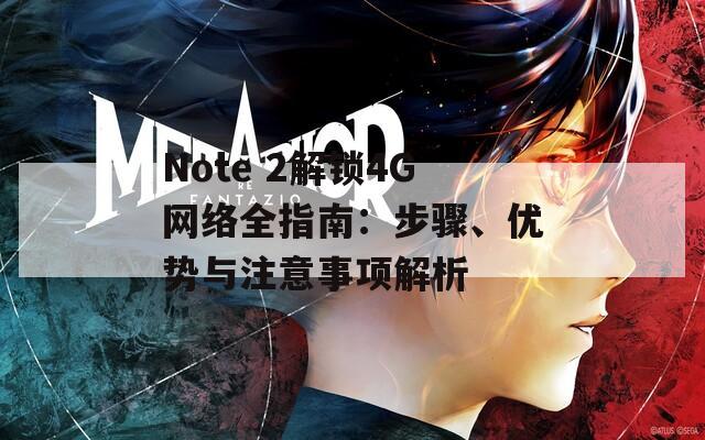 Note 2解锁4G网络全指南：步骤、优势与注意事项解析