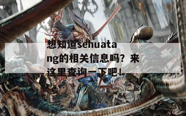 想知道sehuatang的相关信息吗？来这里查询一下吧！