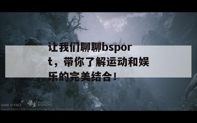 让我们聊聊bsport，带你了解运动和娱乐的完美结合！