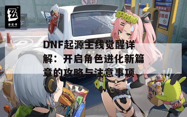 DNF起源主线觉醒详解：开启角色进化新篇章的攻略与注意事项
